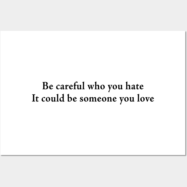 Be careful who you hate It could be someone you love Wall Art by TheCosmicTradingPost